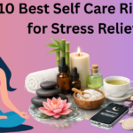 10 Best Self Care Rituals for Stress Relief